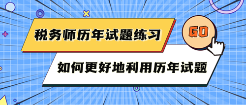 稅務師考試歷年試題快練練！如何更好地利用歷年試題？