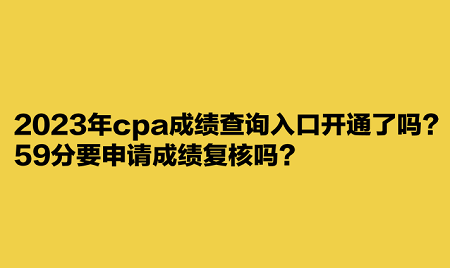 2023年cpa成績查詢入口開通了嗎？59分要申請成績復核嗎？