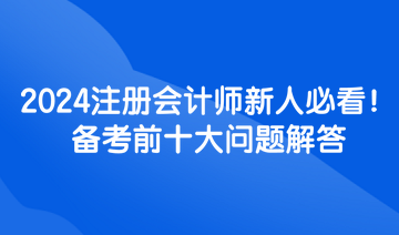 2024注冊會計師新人必看！備考前十大問題解答