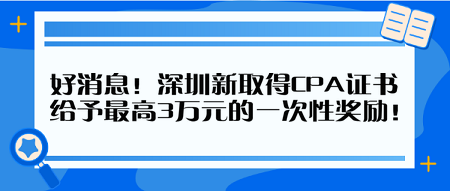 好消息！深圳新取得CPA證書 給予最高3萬元的一次性獎勵！