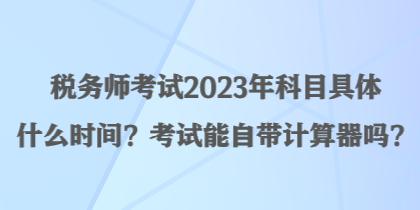 稅務師考試2023年科目具體什么時間？考試能自帶計算器嗎？