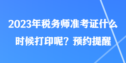2023年稅務師準考證什么時候打印呢？預約提醒