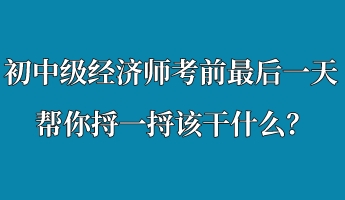 初中級經濟師考前最后一天 幫你捋一捋該干什么？