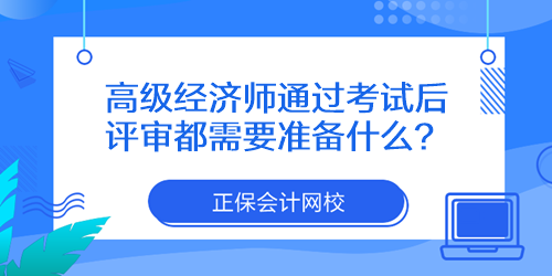 高級經濟師通過考試后評審都需要準備什么？