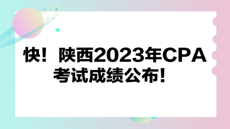 快！陜西2023年CPA考試成績(jī)公布！