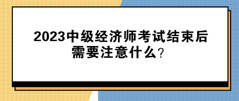 2023中級經濟師考試結束后需要注意什么？