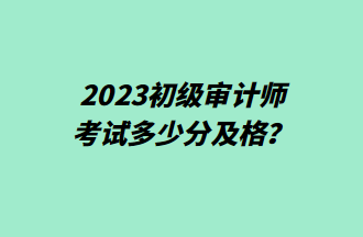 2023初級審計師考試多少分及格？