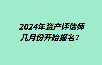 2024年資產評估師幾月份開始報名？