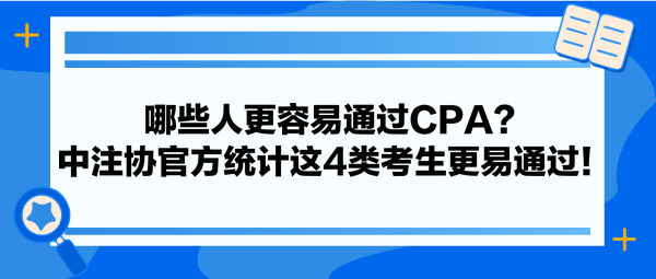 哪些人更容易通過CPA？中注協官方統計這4類考生更易通過！