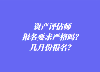 資產評估師報名要求嚴格嗎？幾月份報名？