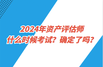 2024年資產評估師什么時候考試？確定了嗎？