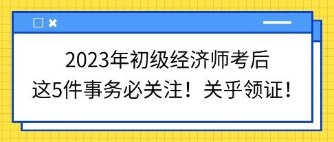 2023年初級經濟師考后這5件事務必關注！關乎領證！