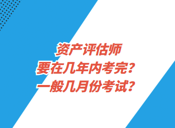 資產評估師要在幾年內考完？一般幾月份考試？