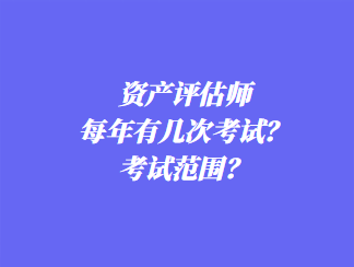 資產(chǎn)評估師每年有幾次考試？考試范圍？