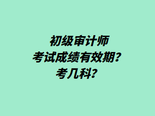 初級(jí)審計(jì)師考試成績有效期？考幾科？