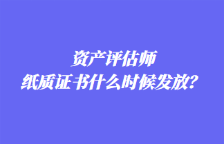 資產評估師紙質證書什么時候發放？