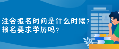 注會報名時間是什么時候？報名要求學(xué)歷嗎？