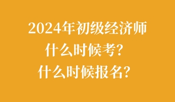 2024年初級經濟師什么時候考？什么時候報名？
