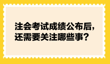 注會查分后，還需要關注這些事