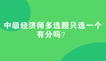 中級(jí)經(jīng)濟(jì)師多選題只選一個(gè)有分嗎？