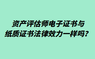資產(chǎn)評(píng)估師電子證書與紙質(zhì)證書法律效力一樣嗎？
