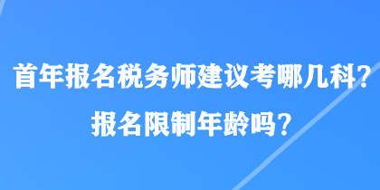 首年報(bào)名稅務(wù)師建議考哪幾科？報(bào)名限制年齡嗎？