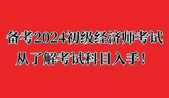 備考2024初級經(jīng)濟師考試 從了解考試科目入手！