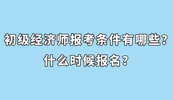 初級(jí)經(jīng)濟(jì)師報(bào)考條件有哪些？什么時(shí)候報(bào)名？