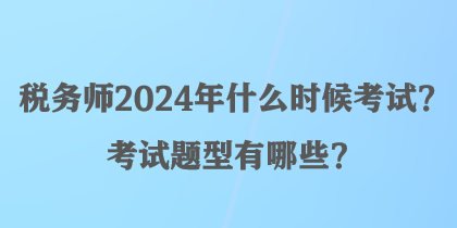 稅務師2024年什么時候考試？考試題型有哪些？