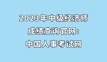 2023年中級經濟師成績查詢官網_中國人事考試網