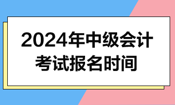 2024年中級會計(jì)報(bào)名時(shí)間什么時(shí)候公布？