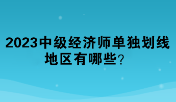 2023年中級經濟師單獨劃線地區有哪些？