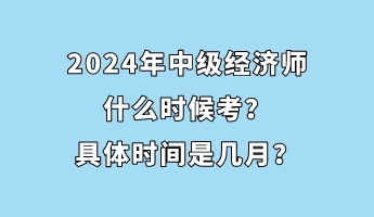 2024年中級經(jīng)濟(jì)師什么時(shí)候考？具體時(shí)間是幾月？