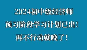 2024初中級經濟師預習階段學習計劃已出！再不行動就晚了！