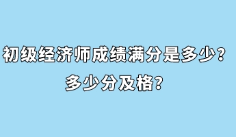 初級經濟師成績滿分是多少？多少分及格？