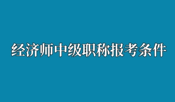經濟師中級職稱報考條件