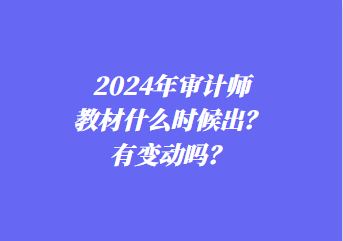 2024年審計師教材什么時候出？有變動嗎？