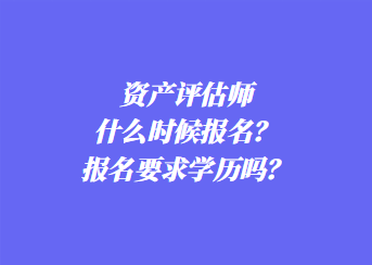 資產(chǎn)評(píng)估師什么時(shí)候報(bào)名？報(bào)名要求學(xué)歷嗎？