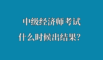 中級(jí)經(jīng)濟(jì)師考試什么時(shí)候出結(jié)果？