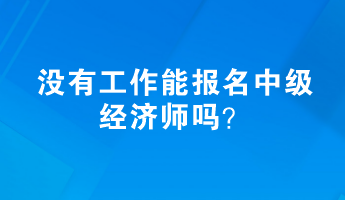沒有工作能報名中級經濟師嗎？