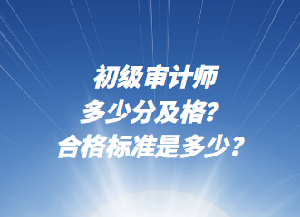 初級審計師多少分及格？合格標準是多少？