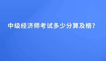 中級經濟師考試多少分算及格？