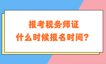 報考稅務師證什么時候報名時間？