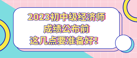 2023初中級經濟師成績公布前 這幾點要準備好！