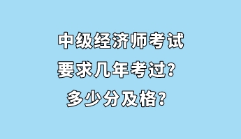 中級經濟師考試要求幾年考過？多少分及格？