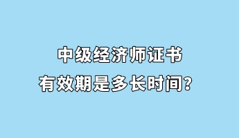中級經濟師證書有效期是多長時間？