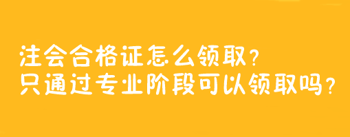 注會合格證怎么領(lǐng)取？只通過專業(yè)階段可以領(lǐng)取嗎？