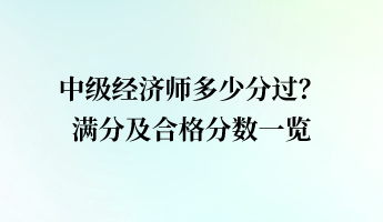 中級(jí)經(jīng)濟(jì)師多少分過(guò)？滿分及合格分?jǐn)?shù)一覽