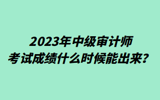 2023年中級(jí)審計(jì)師考試成績(jī)什么時(shí)候能出來(lái)？