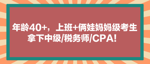 看！年齡40+，上班+倆娃媽媽級考生拿下中級稅務師CPA！